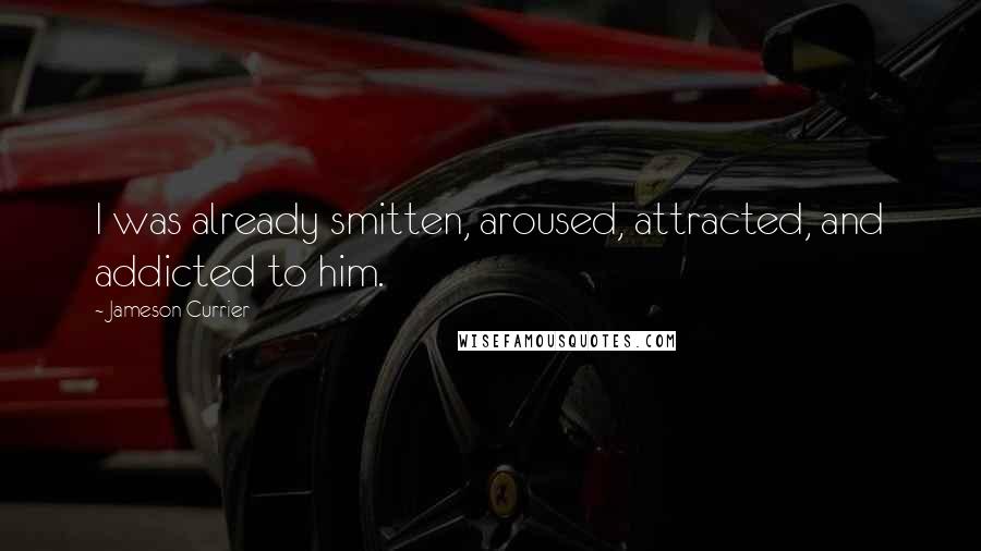 Jameson Currier quotes: I was already smitten, aroused, attracted, and addicted to him.