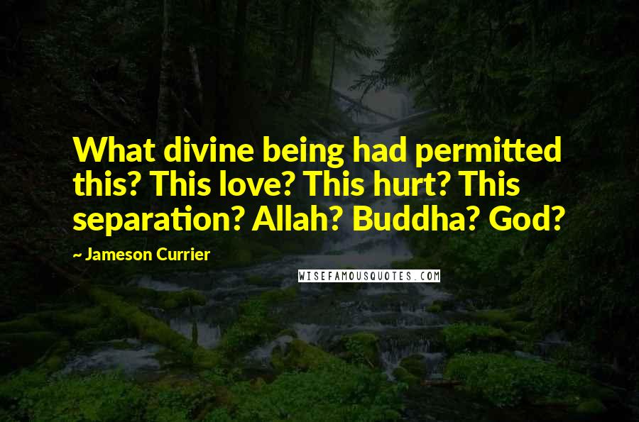 Jameson Currier quotes: What divine being had permitted this? This love? This hurt? This separation? Allah? Buddha? God?