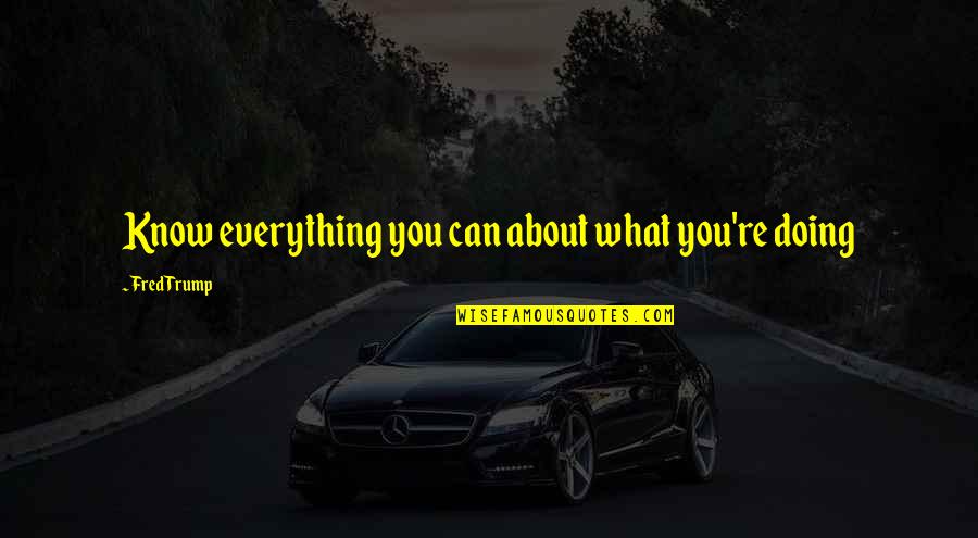 Jameson Green Quotes By Fred Trump: Know everything you can about what you're doing Jameson Green Quotes By Fred Trump: Know everything you can about what you're doing