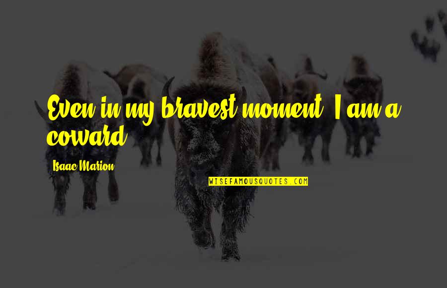 Jameson St Claire Quotes By Isaac Marion: Even in my bravest moment, I am a Jameson St Claire Quotes By Isaac Marion: Even in my bravest moment, I am a