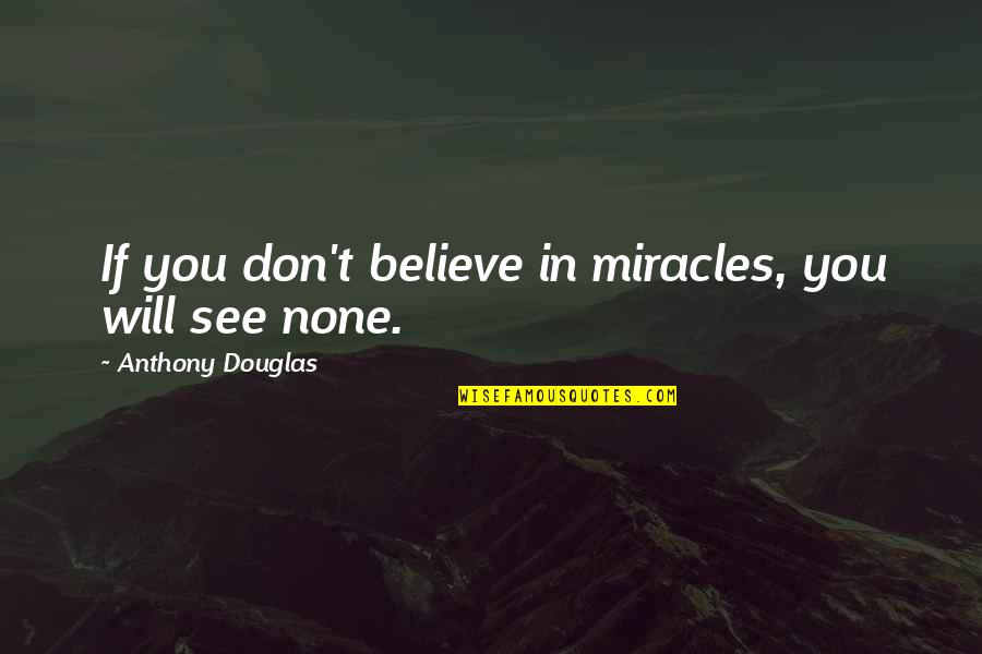 Jamet Adalah Quotes By Anthony Douglas: If you don't believe in miracles, you will Jamet Adalah Quotes By Anthony Douglas: If you don't believe in miracles, you will