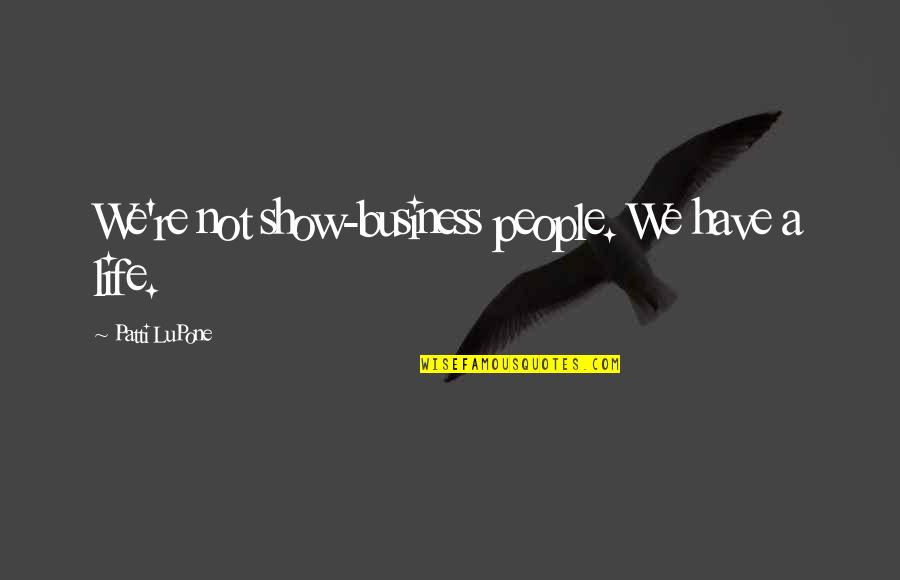 Jamet Kuproy Quotes By Patti LuPone: We're not show-business people. We have a life. Jamet Kuproy Quotes By Patti LuPone: We're not show-business people. We have a life.