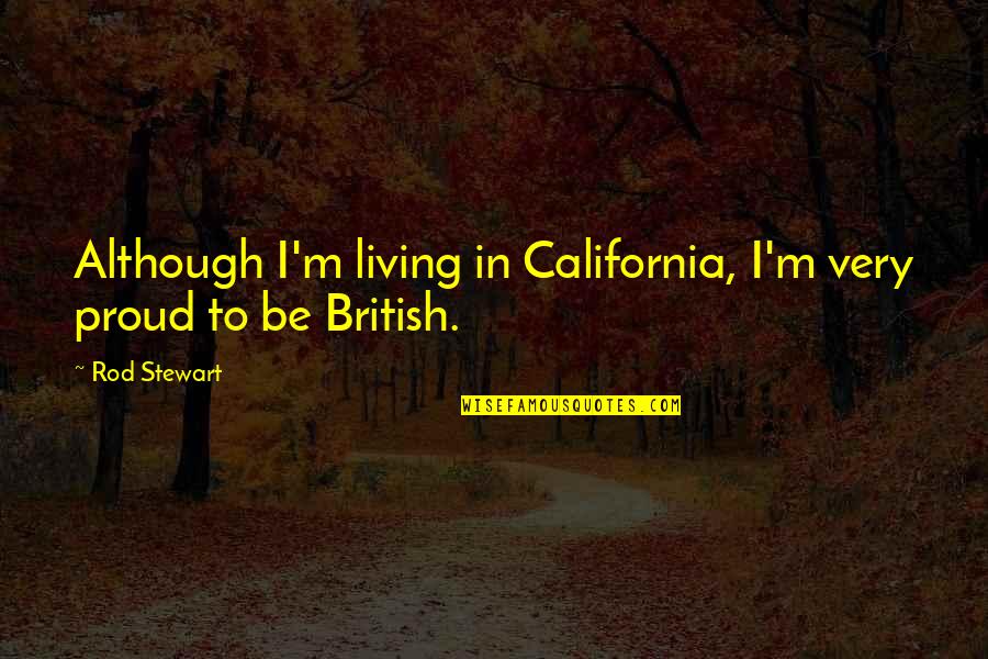 Jametees Quotes By Rod Stewart: Although I'm living in California, I'm very proud