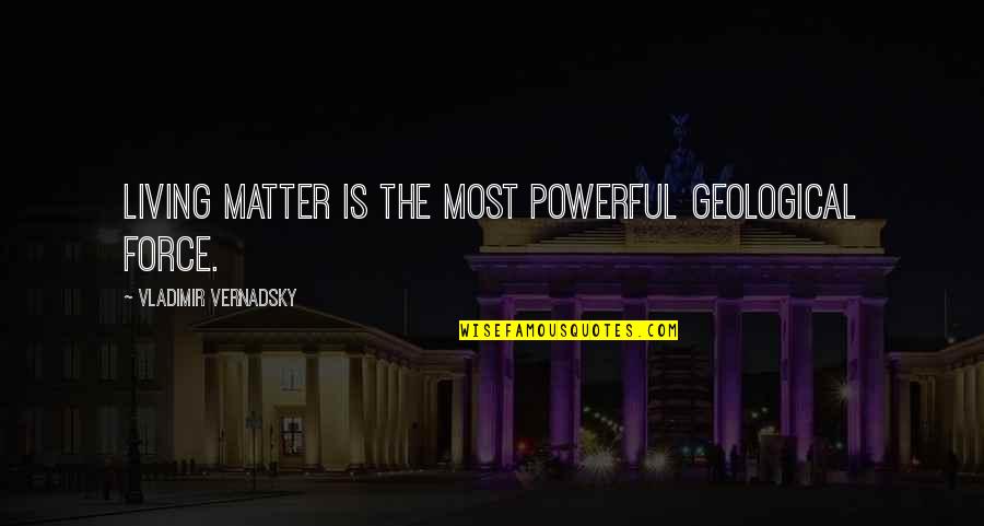 Jametees Quotes By Vladimir Vernadsky: Living matter is the most powerful geological force. Jametees Quotes By Vladimir Vernadsky: Living matter is the most powerful geological force.