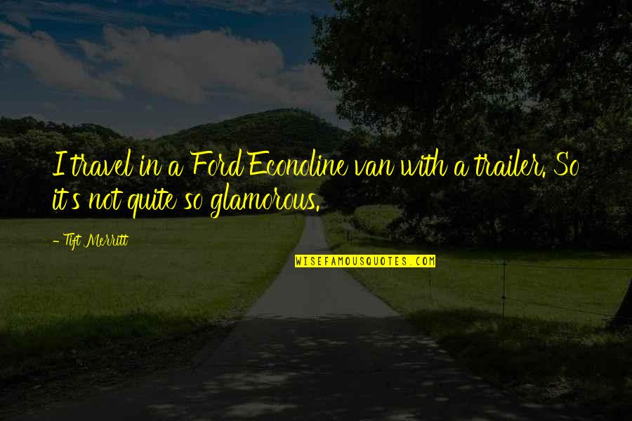 Jameth Winston Quotes By Tift Merritt: I travel in a Ford Econoline van with