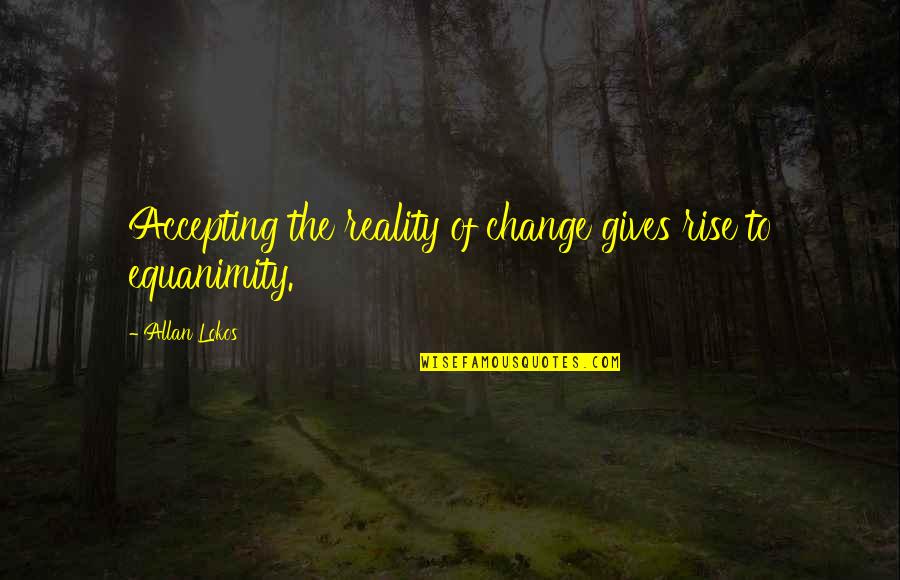Jamey Hayes Quotes By Allan Lokos: Accepting the reality of change gives rise to