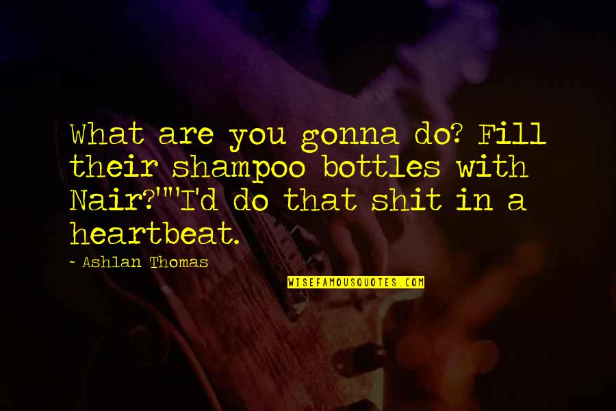 Jamey Hayes Quotes By Ashlan Thomas: What are you gonna do? Fill their shampoo Jamey Hayes Quotes By Ashlan Thomas: What are you gonna do? Fill their shampoo