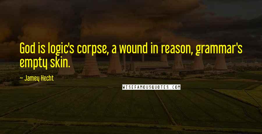 Jamey Hecht quotes: God is logic's corpse, a wound in reason, grammar's empty skin.