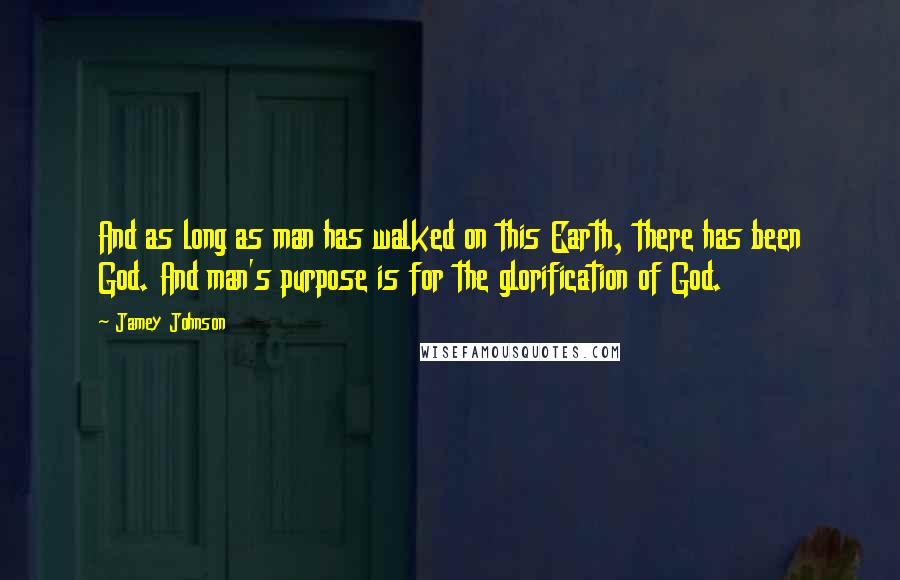 Jamey Johnson quotes: And as long as man has walked on this Earth, there has been God. And man's purpose is for the glorification of God. Jamey Johnson quotes: And as long as man has walked on this Earth, there has been God. And man's purpose is for the glorification of God.