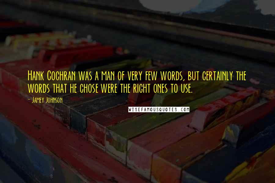 Jamey Johnson quotes: Hank Cochran was a man of very few words, but certainly the words that he chose were the right ones to use. Jamey Johnson quotes: Hank Cochran was a man of very few words, but certainly the words that he chose were the right ones to use.