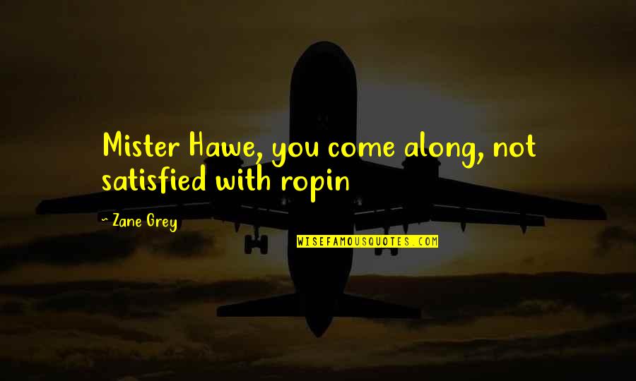 Jamey Quotes By Zane Grey: Mister Hawe, you come along, not satisfied with