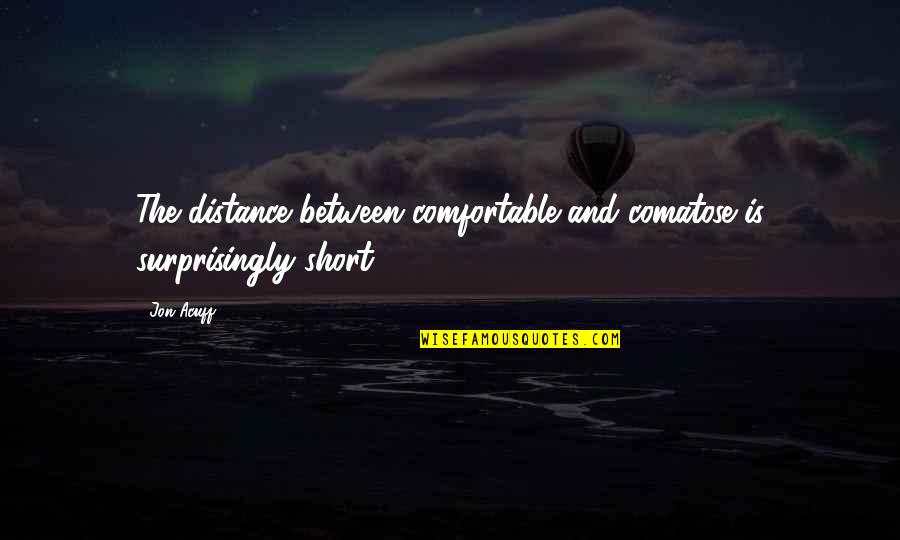 Jamgon Mipham Quotes By Jon Acuff: The distance between comfortable and comatose is surprisingly