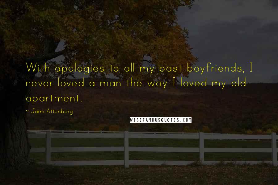Jami Attenberg quotes: With apologies to all my past boyfriends, I never loved a man the way I loved my old apartment.
