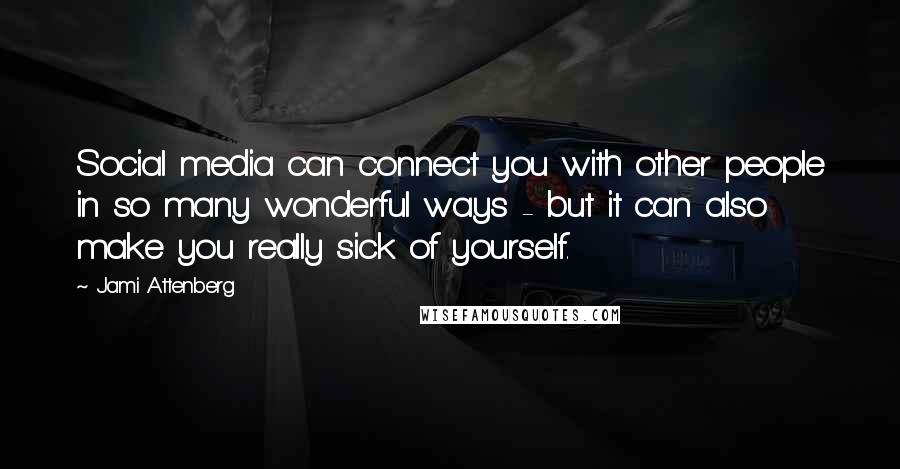 Jami Attenberg quotes: Social media can connect you with other people in so many wonderful ways - but it can also make you really sick of yourself. Jami Attenberg quotes: Social media can connect you with other people in so many wonderful ways - but it can also make you really sick of yourself.