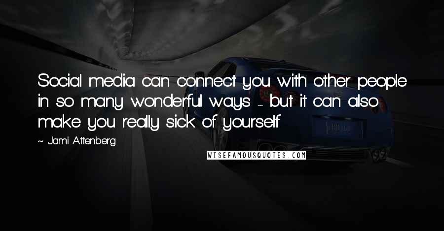 Jami Attenberg quotes: Social media can connect you with other people in so many wonderful ways - but it can also make you really sick of yourself.