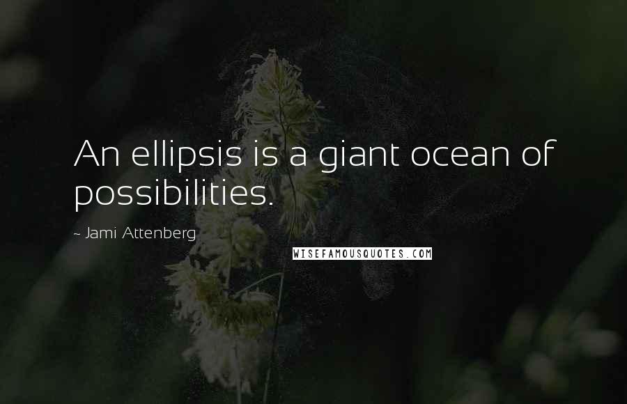Jami Attenberg quotes: An ellipsis is a giant ocean of possibilities.