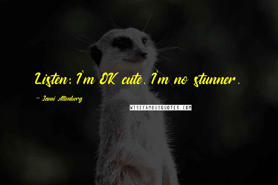 Jami Attenberg quotes: Listen: I'm OK cute. I'm no stunner.