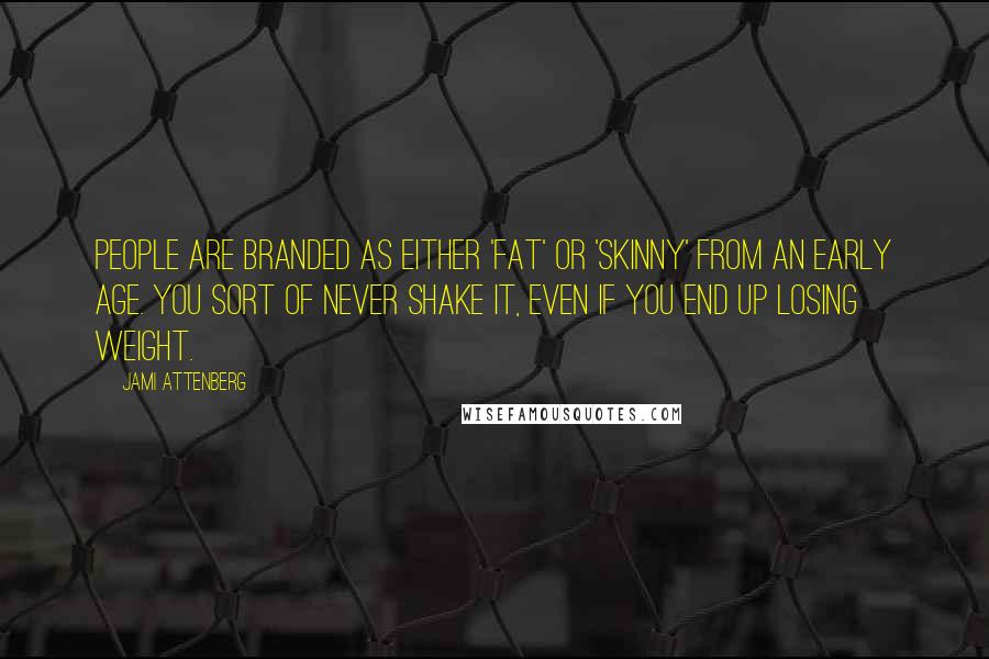 Jami Attenberg quotes: People are branded as either 'fat' or 'skinny' from an early age. You sort of never shake it, even if you end up losing weight.
