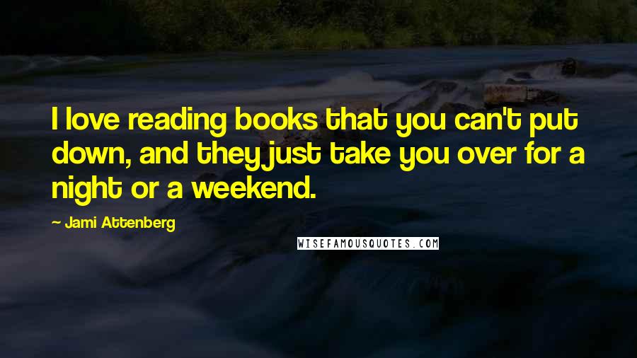 Jami Attenberg quotes: I love reading books that you can't put down, and they just take you over for a night or a weekend.