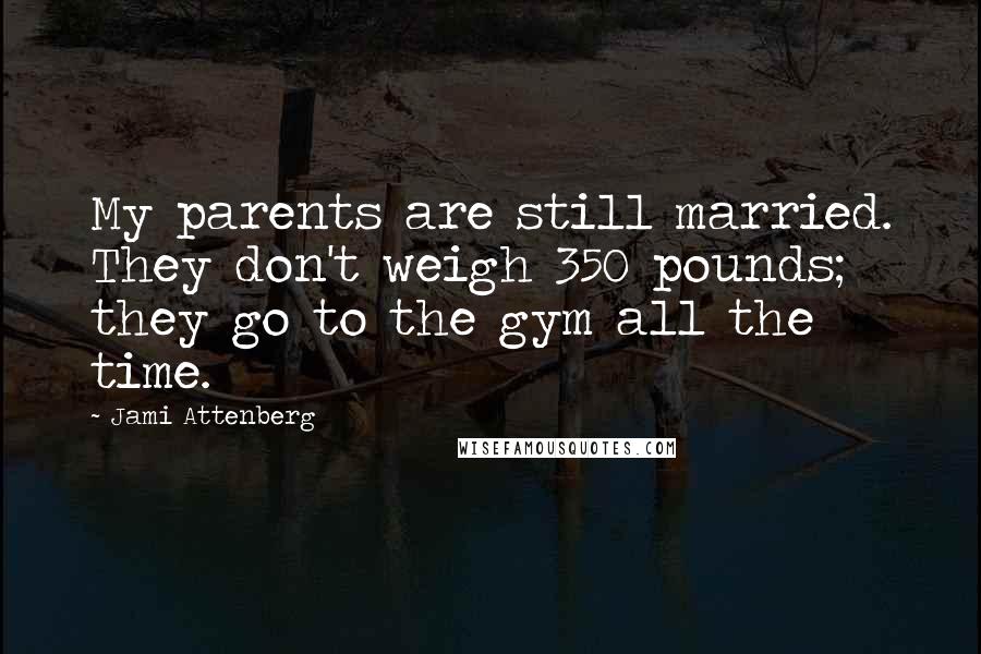 Jami Attenberg quotes: My parents are still married. They don't weigh 350 pounds; they go to the gym all the time.