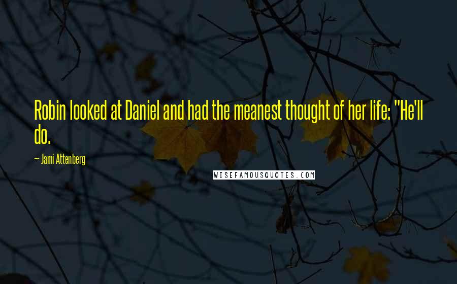 Jami Attenberg quotes: Robin looked at Daniel and had the meanest thought of her life: "He'll do.