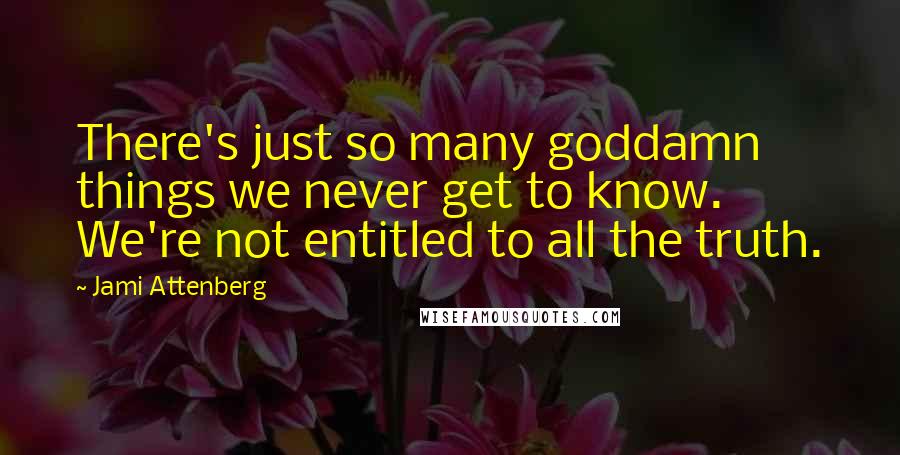 Jami Attenberg quotes: There's just so many goddamn things we never get to know. We're not entitled to all the truth.