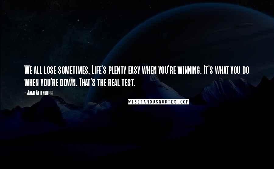 Jami Attenberg quotes: We all lose sometimes. Life's plenty easy when you're winning. It's what you do when you're down. That's the real test. Jami Attenberg quotes: We all lose sometimes. Life's plenty easy when you're winning. It's what you do when you're down. That's the real test.