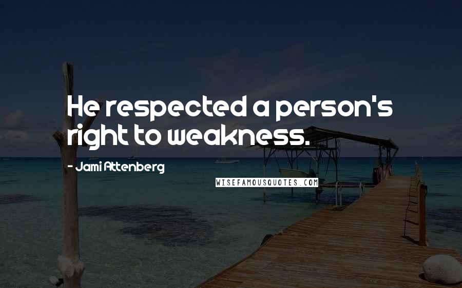 Jami Attenberg quotes: He respected a person's right to weakness.