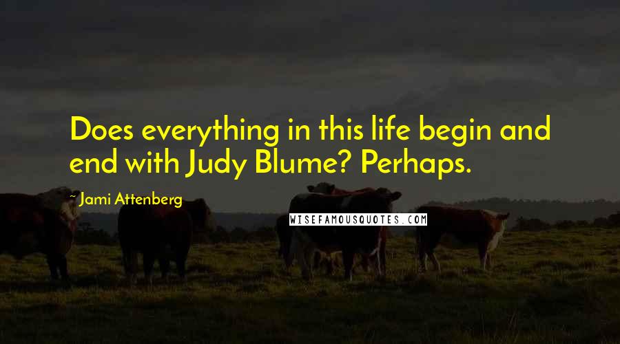 Jami Attenberg quotes: Does everything in this life begin and end with Judy Blume? Perhaps.