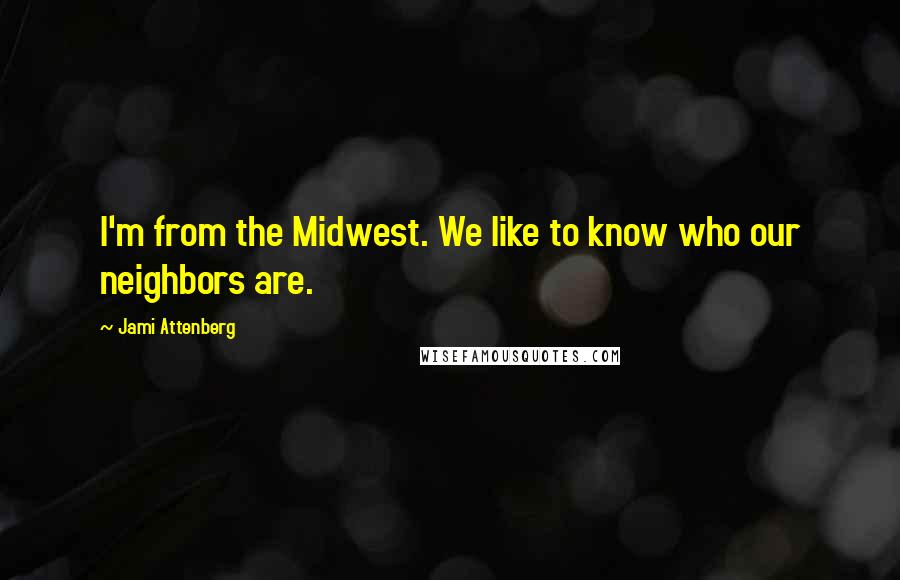 Jami Attenberg quotes: I'm from the Midwest. We like to know who our neighbors are.