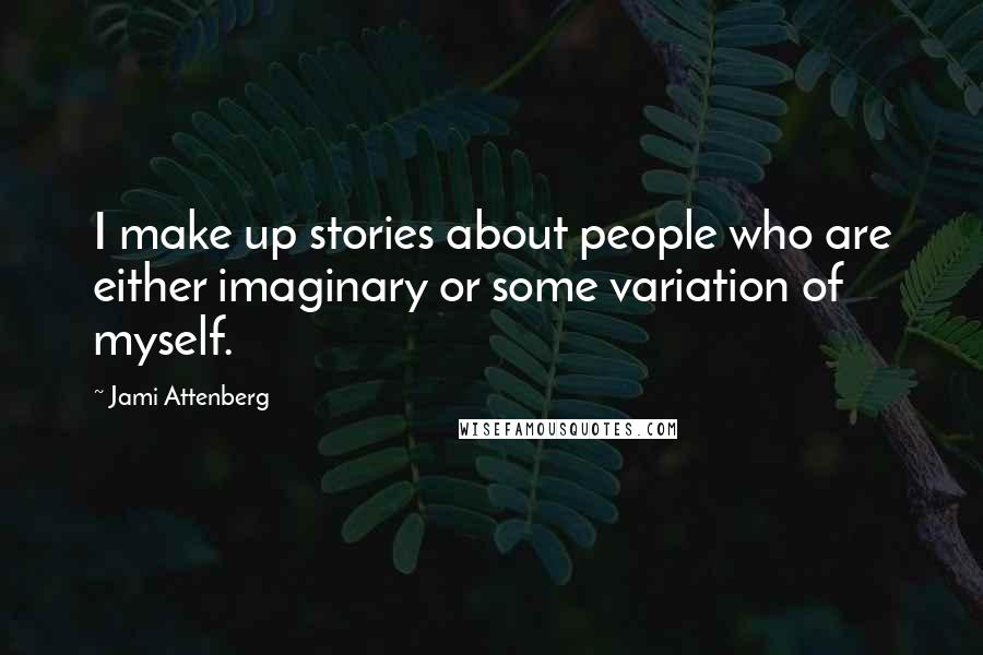 Jami Attenberg quotes: I make up stories about people who are either imaginary or some variation of myself.