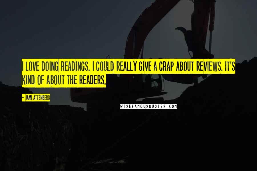 Jami Attenberg quotes: I love doing readings. I could really give a crap about reviews. It's kind of about the readers.