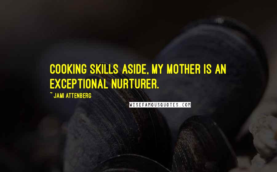 Jami Attenberg quotes: Cooking skills aside, my mother is an exceptional nurturer.