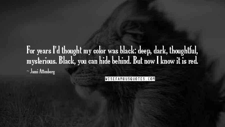 Jami Attenberg quotes: For years I'd thought my color was black: deep, dark, thoughtful, mysterious. Black, you can hide behind. But now I know it is red.