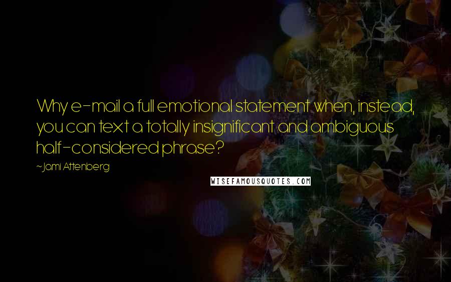 Jami Attenberg quotes: Why e-mail a full emotional statement when, instead, you can text a totally insignificant and ambiguous half-considered phrase?