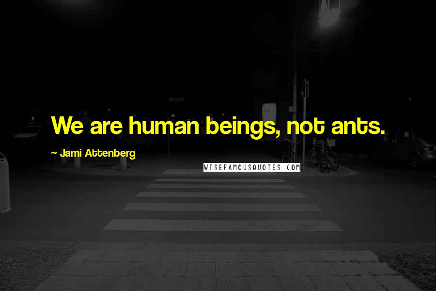 Jami Attenberg quotes: We are human beings, not ants.