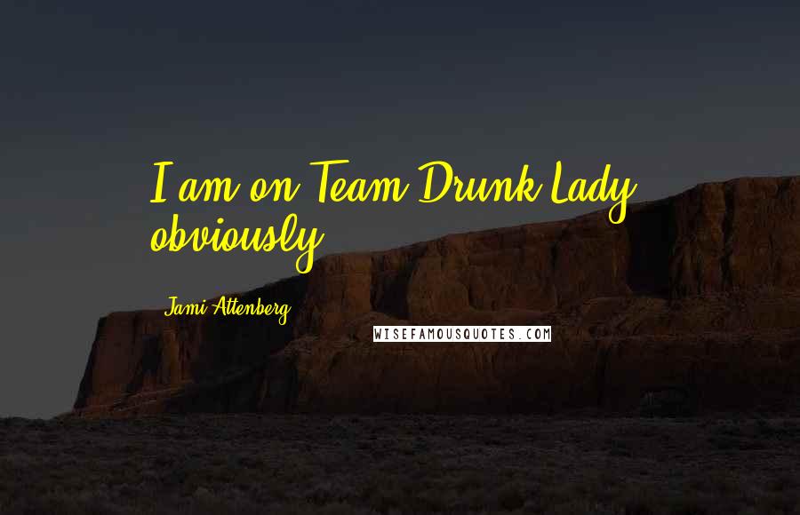 Jami Attenberg quotes: I am on Team Drunk Lady, obviously.