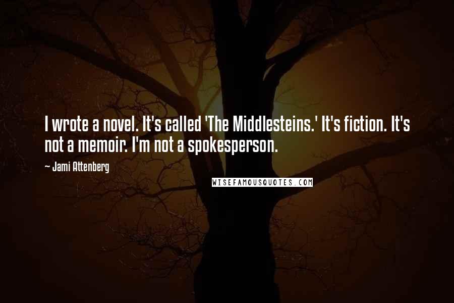 Jami Attenberg quotes: I wrote a novel. It's called 'The Middlesteins.' It's fiction. It's not a memoir. I'm not a spokesperson.