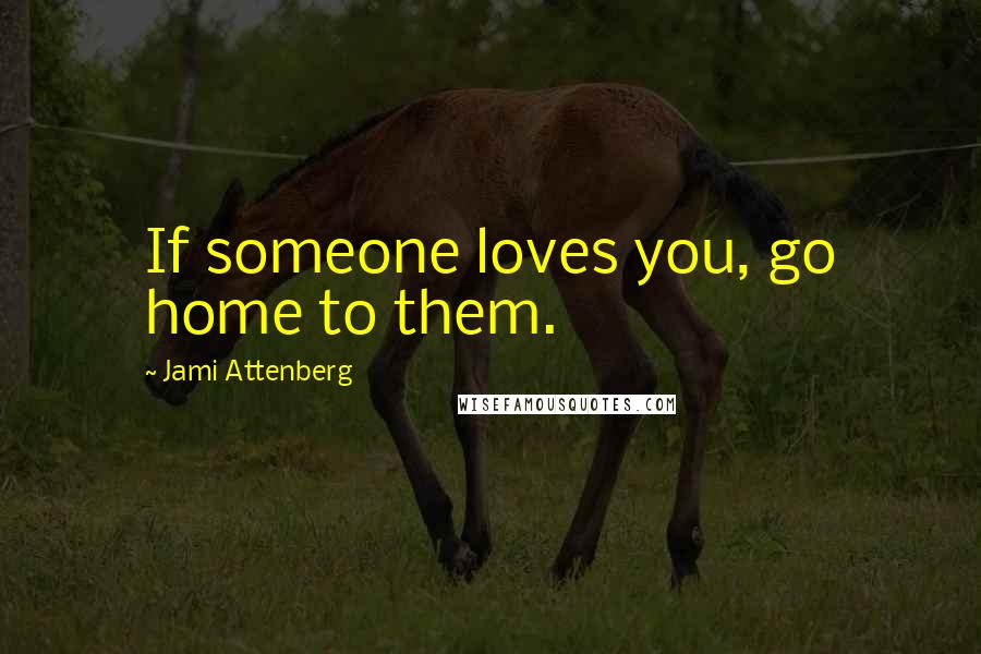 Jami Attenberg quotes: If someone loves you, go home to them.