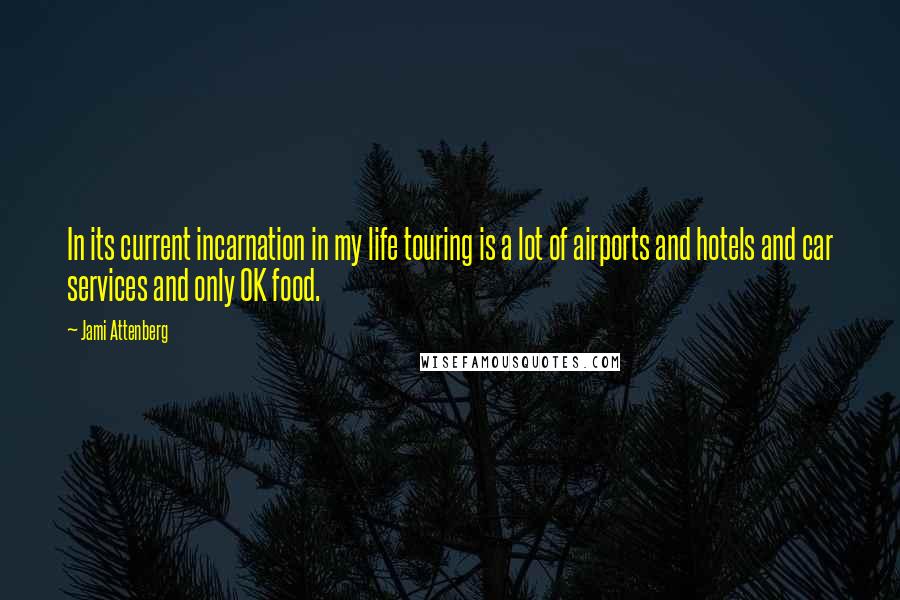 Jami Attenberg quotes: In its current incarnation in my life touring is a lot of airports and hotels and car services and only OK food.