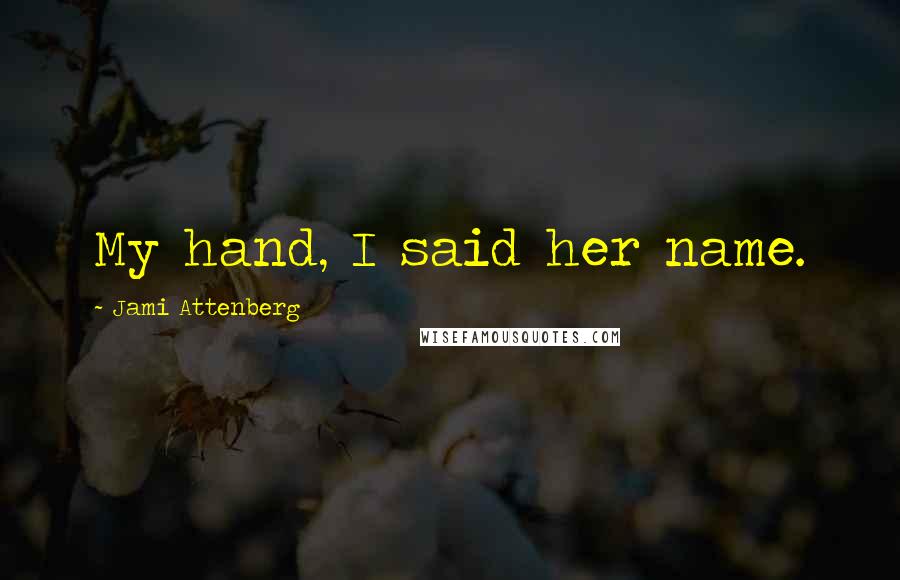 Jami Attenberg quotes: My hand, I said her name.
