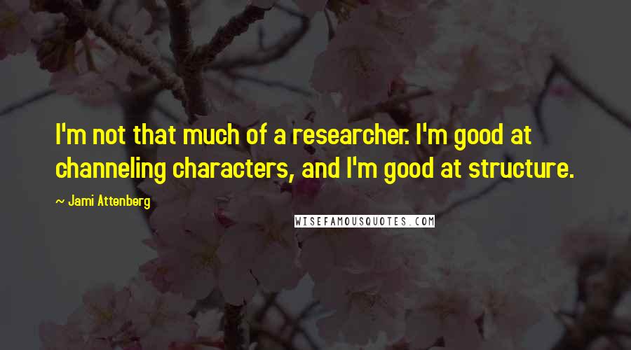 Jami Attenberg quotes: I'm not that much of a researcher. I'm good at channeling characters, and I'm good at structure.