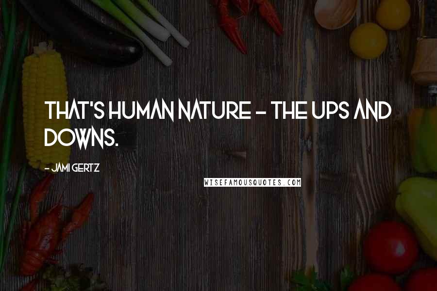 Jami Gertz quotes: That's human nature - the ups and downs.