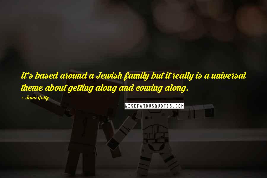 Jami Gertz quotes: It's based around a Jewish family but it really is a universal theme about getting along and coming along.