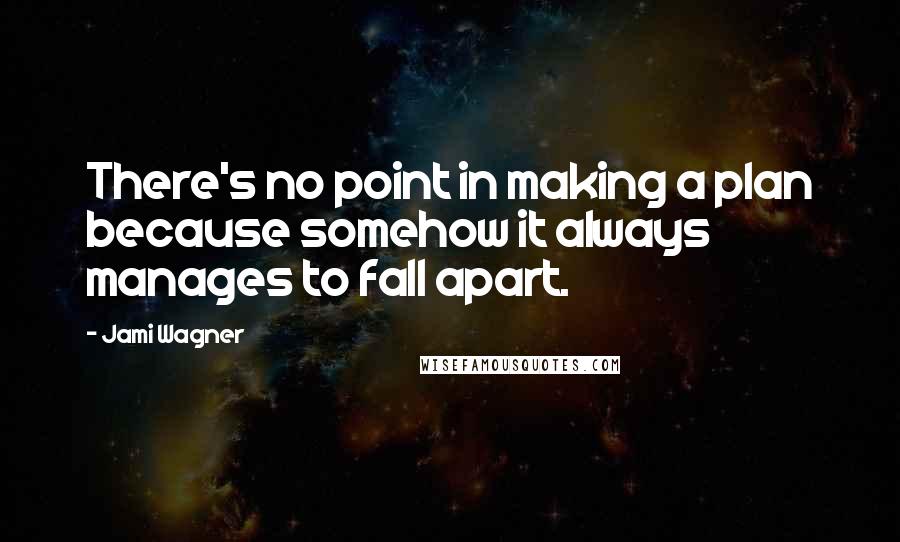 Jami Wagner quotes: There's no point in making a plan because somehow it always manages to fall apart. Jami Wagner quotes: There's no point in making a plan because somehow it always manages to fall apart.