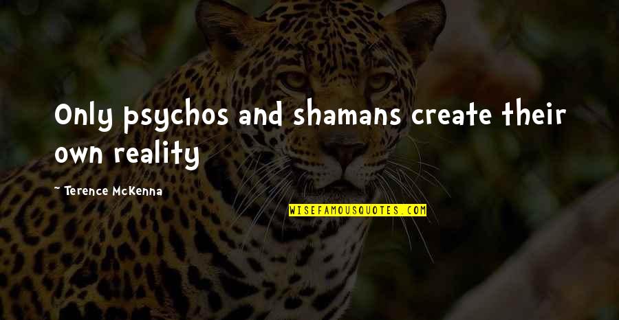 Jamia Bds Quotes By Terence McKenna: Only psychos and shamans create their own reality Jamia Bds Quotes By Terence McKenna: Only psychos and shamans create their own reality