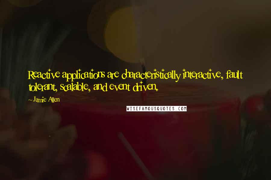 Jamie Allen quotes: Reactive applications are characteristically interactive, fault tolerant, scalable, and event driven. Jamie Allen quotes: Reactive applications are characteristically interactive, fault tolerant, scalable, and event driven.