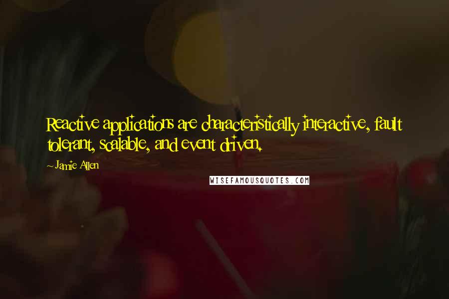 Jamie Allen quotes: Reactive applications are characteristically interactive, fault tolerant, scalable, and event driven.