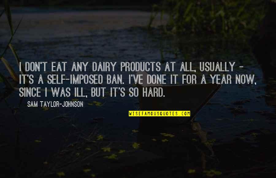 Jamie Andries Quotes By Sam Taylor-Johnson: I don't eat any dairy products at all, Jamie Andries Quotes By Sam Taylor-Johnson: I don't eat any dairy products at all,