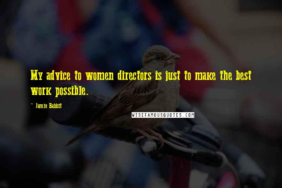 Jamie Babbit quotes: My advice to women directors is just to make the best work possible.